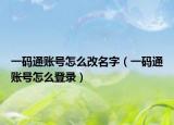 一碼通賬號(hào)怎么改名字（一碼通賬號(hào)怎么登錄）