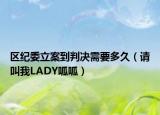 區(qū)紀(jì)委立案到判決需要多久（請(qǐng)叫我LADY呱呱）