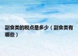 副食類的稅點是多少（副食類有哪些）