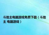 斗地主電腦游戲免費下載（斗地主 電腦游戲）