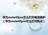 華為mate40pro怎么打開電池保護（華為mate40pro怎么打開熱點）