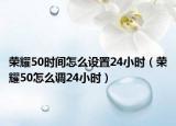 榮耀50時(shí)間怎么設(shè)置24小時(shí)（榮耀50怎么調(diào)24小時(shí)）