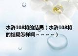 水滸108將的結(jié)局（水滸108將的結(jié)局怎樣啊～～～～）