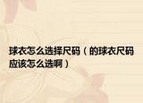 球衣怎么選擇尺碼（的球衣尺碼應該怎么選?。? /></span></a>
                        <h2><a href=