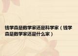錢學(xué)森是數(shù)學(xué)家還是科學(xué)家（錢學(xué)森是數(shù)學(xué)家還是什么家）