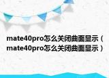 mate40pro怎么關(guān)閉曲面顯示（mate40pro怎么關(guān)閉曲面顯示）