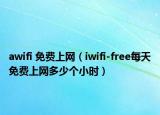 awifi 免費(fèi)上網(wǎng)（iwifi-free每天免費(fèi)上網(wǎng)多少個(gè)小時(shí)）