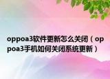 oppoa3軟件更新怎么關(guān)閉（oppoa3手機(jī)如何關(guān)閉系統(tǒng)更新）