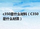 c350是什么材料（C350是什么材質）