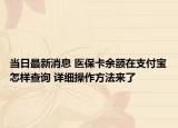 當(dāng)日最新消息 醫(yī)?？ㄓ囝~在支付寶怎樣查詢 詳細(xì)操作方法來(lái)了