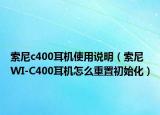 索尼c400耳機(jī)使用說明（索尼WI-C400耳機(jī)怎么重置初始化）