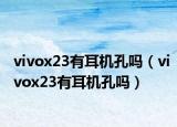 vivox23有耳機(jī)孔嗎（vivox23有耳機(jī)孔嗎）