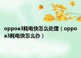 oppoa3耗電快怎么處理（oppoa3耗電快怎么辦）