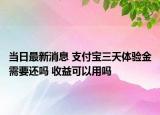 當(dāng)日最新消息 支付寶三天體驗(yàn)金需要還嗎 收益可以用嗎