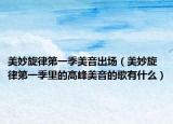 美妙旋律第一季美音出場（美妙旋律第一季里的高峰美音的歌有什么）