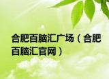 合肥百腦匯廣場（合肥百腦匯官網(wǎng)）
