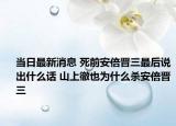 當(dāng)日最新消息 死前安倍晉三最后說出什么話 山上徹也為什么殺安倍晉三