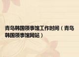 青島韓國領(lǐng)事館工作時間（青島韓國領(lǐng)事館網(wǎng)站）