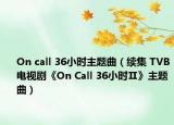 On call 36小時主題曲（續(xù)集 TVB電視劇《On Call 36小時Ⅱ》主題曲）