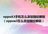 oppoA3手機(jī)怎么添加指紋解鎖（oppoa3怎么添加指紋解鎖）