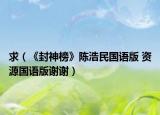 求（《封神榜》陳浩民國語版 資源國語版謝謝）