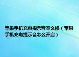 蘋果手機(jī)充電提示音怎么換（蘋果手機(jī)充電提示音怎么開啟）