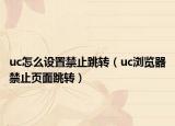 uc怎么設(shè)置禁止跳轉(zhuǎn)（uc瀏覽器禁止頁面跳轉(zhuǎn)）