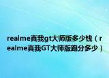 realme真我gt大師版多少錢（realme真我GT大師版跑分多少）
