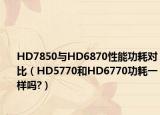 HD7850與HD6870性能功耗對(duì)比（HD5770和HD6770功耗一樣嗎?）