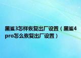 黑鯊3怎樣恢復(fù)出廠設(shè)置（黑鯊4pro怎么恢復(fù)出廠設(shè)置）