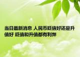 當(dāng)日最新消息 人民幣貶值好還是升值好 貶值和升值都有利弊