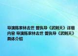 導(dǎo)演陳家林去世 曾執(zhí)導(dǎo)《武則天》詳細內(nèi)容 導(dǎo)演陳家林去世 曾執(zhí)導(dǎo)《武則天》具體介紹
