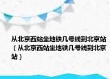 從北京西站坐地鐵幾號線到北京站（從北京西站坐地鐵幾號線到北京站）