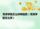 菏澤學(xué)院怎么樣啊貼吧（菏澤學(xué)院怎么樣）