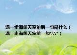 退一步海闊天空的后一句是什么（退一步海闊天空前一句\