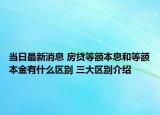 當(dāng)日最新消息 房貸等額本息和等額本金有什么區(qū)別 三大區(qū)別介紹