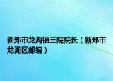 新鄭市龍湖鎮(zhèn)三院院長（新鄭市龍湖區(qū)郵編）
