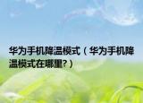 華為手機(jī)降溫模式（華為手機(jī)降溫模式在哪里?）