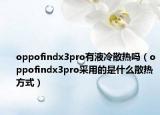 oppofindx3pro有液冷散熱嗎（oppofindx3pro采用的是什么散熱方式）