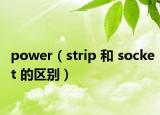 power（strip 和 socket 的區(qū)別）