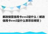 郵政儲(chǔ)蓄信用卡cvv2是什么（郵政信用卡cvv2是什么意思在哪里）