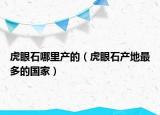 虎眼石哪里產(chǎn)的（虎眼石產(chǎn)地最多的國家）