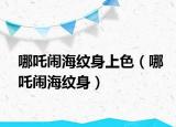 哪吒鬧海紋身上色（哪吒鬧海紋身）