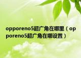 opporeno5超廣角在哪里（opporeno5超廣角在哪設(shè)置）
