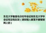 東北大學秦皇島分校畢業(yè)證和東北大學畢業(yè)證有沒有區(qū)別（請知情人解答不要復制網(wǎng)上的）