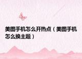 美圖手機(jī)怎么開熱點(diǎn)（美圖手機(jī)怎么換主題）