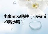 小米mix3防摔（小米mix3防水嗎）
