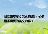 瀏覽網(wǎng)頁英文怎么翻譯?（如何翻譯網(wǎng)頁的英文內(nèi)容）
