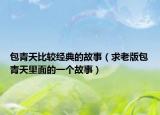 包青天比較經(jīng)典的故事（求老版包青天里面的一個(gè)故事）