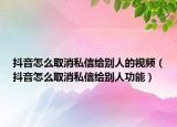 抖音怎么取消私信給別人的視頻（抖音怎么取消私信給別人功能）